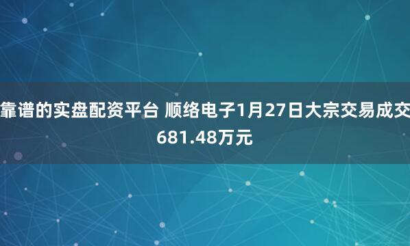 靠谱的实盘配资平台 顺络电子1月27日大宗交易成交681.48万元