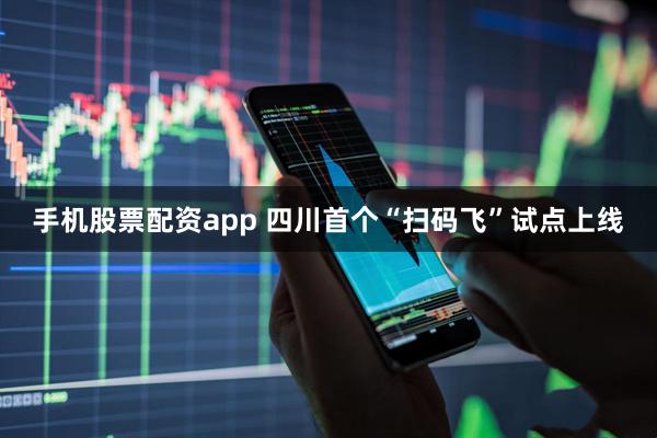 手机股票配资app 四川首个“扫码飞”试点上线