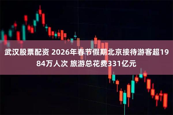 武汉股票配资 2026年春节假期北京接待游客超1984万人次 旅游总花费331亿元