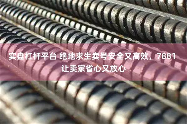 实盘杠杆平台 绝地求生卖号安全又高效，7881 让卖家省心又放心