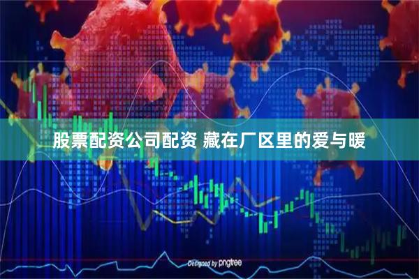 股票配资公司配资 藏在厂区里的爱与暖