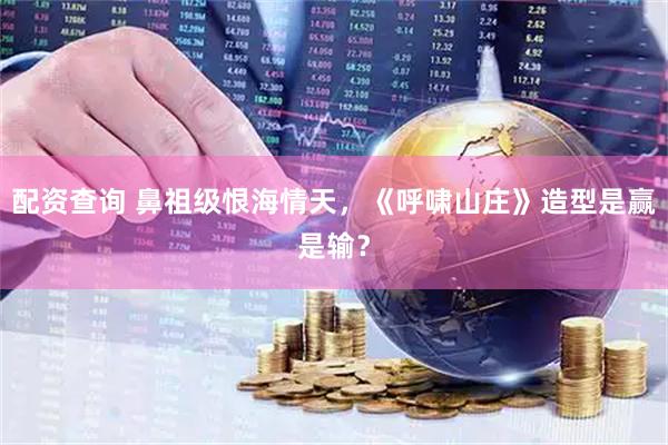 配资查询 鼻祖级恨海情天，《呼啸山庄》造型是赢是输？