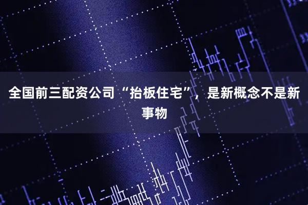 全国前三配资公司 “抬板住宅”，是新概念不是新事物